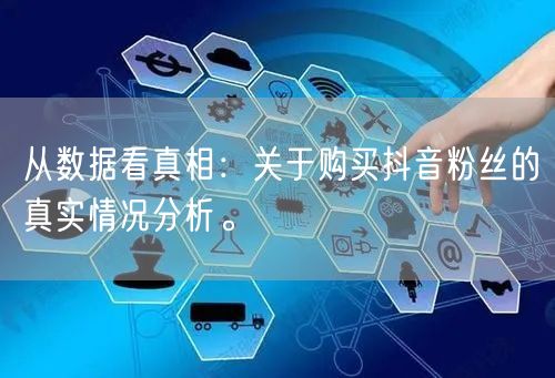 从数据看真相：关于购买抖音粉丝的真实情况分析。