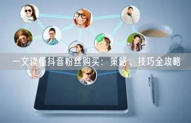 一文读懂抖音粉丝购买：策略、技巧全攻略
