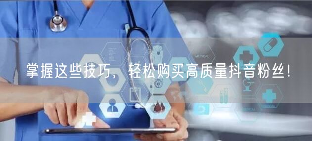 掌握这些技巧，轻松购买高质量抖音粉丝！