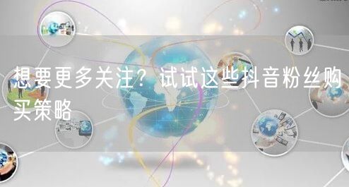 想要更多关注？试试这些抖音粉丝购买策略