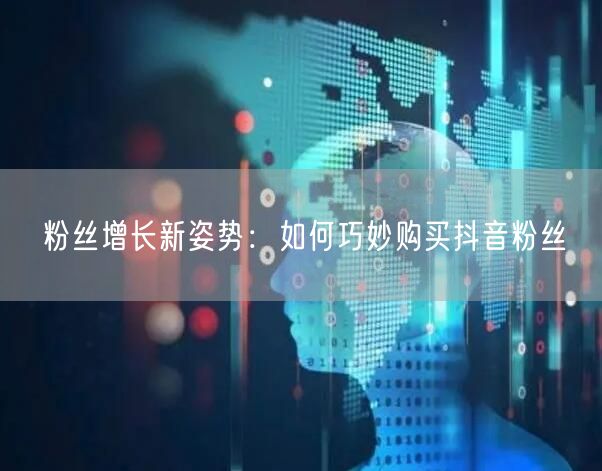 粉丝增长新姿势：如何巧妙购买抖音粉丝