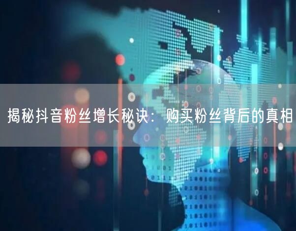 揭秘抖音粉丝增长秘诀：购买粉丝背后的真相