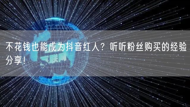 不花钱也能成为抖音红人？听听粉丝购买的经验分享！