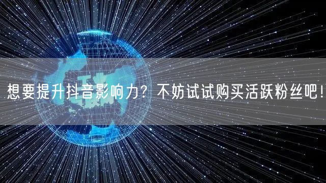 想要提升抖音影响力？不妨试试购买活跃粉丝吧！