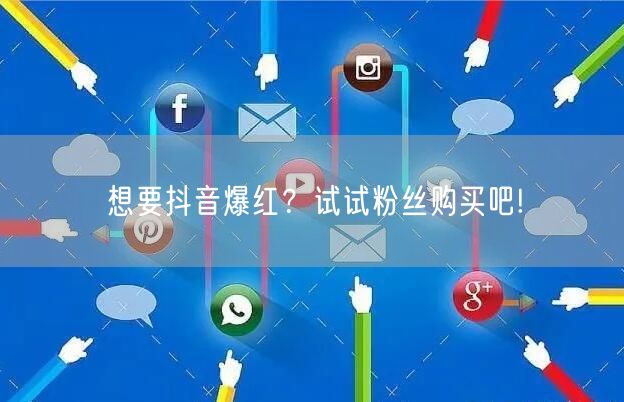 想要抖音爆红？试试粉丝购买吧!