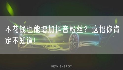 不花钱也能增加抖音粉丝？这招你肯定不知道!