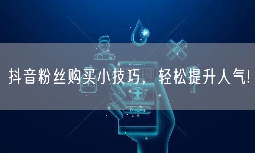 抖音粉丝购买小技巧，轻松提升人气!
