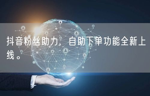 抖音粉丝助力，自助下单功能全新上线。