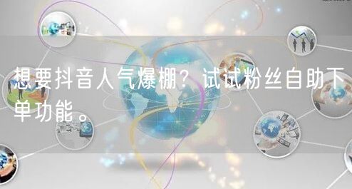 想要抖音人气爆棚？试试粉丝自助下单功能。