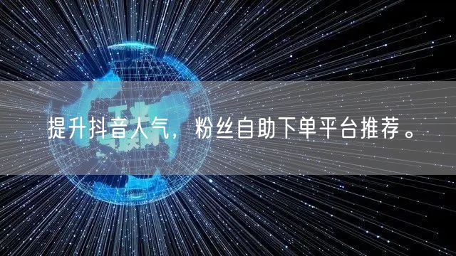 提升抖音人气，粉丝自助下单平台推荐。