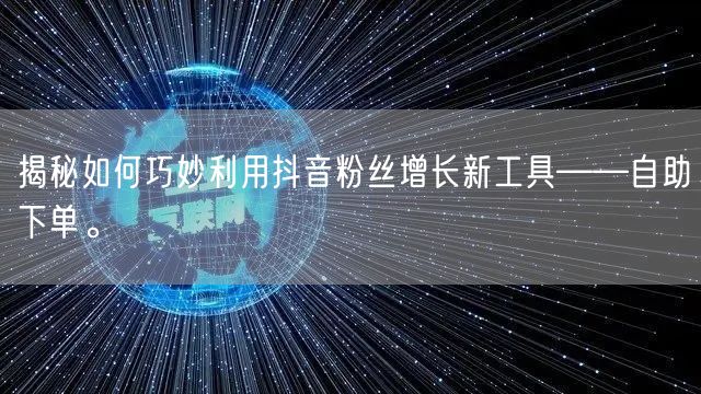 揭秘如何巧妙利用抖音粉丝增长新工具——自助下单。