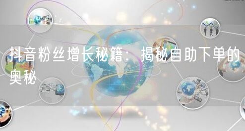 抖音粉丝增长秘籍：揭秘自助下单的奥秘