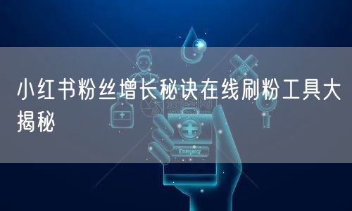 小红书粉丝增长秘诀在线刷粉工具大揭秘