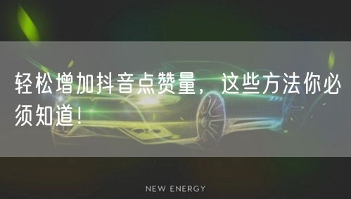 轻松增加抖音点赞量，这些方法你必须知道！