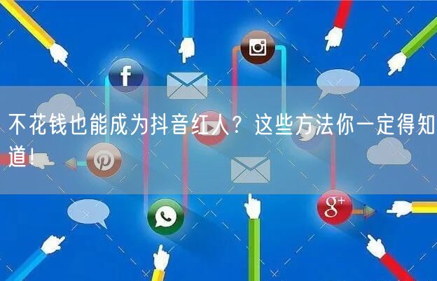 不花钱也能成为抖音红人？这些方法你一定得知道！