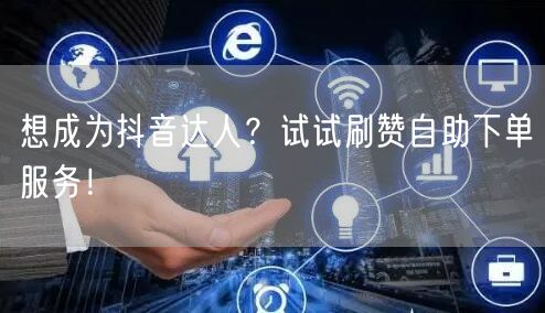 想成为抖音达人？试试刷赞自助下单服务！