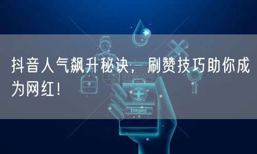 抖音人气飙升秘诀，刷赞技巧助你成为网红！