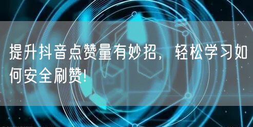 提升抖音点赞量有妙招，轻松学习如何安全刷赞!
