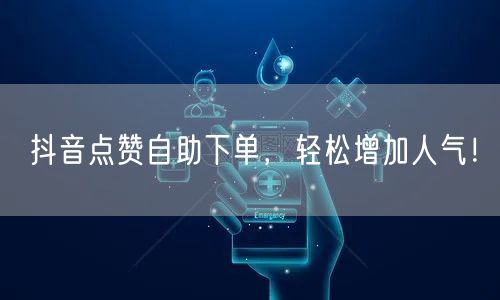 抖音点赞自助下单，轻松增加人气！