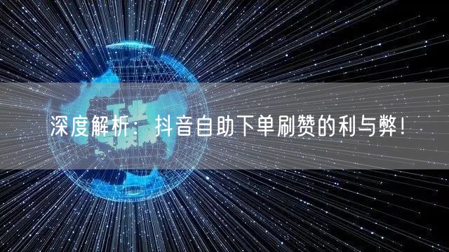 深度解析：抖音自助下单刷赞的利与弊！