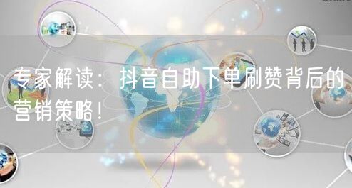 专家解读：抖音自助下单刷赞背后的营销策略！