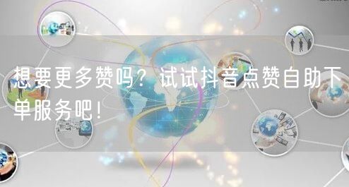 想要更多赞吗？试试抖音点赞自助下单服务吧！