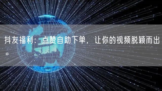 抖友福利：点赞自助下单，让你的视频脱颖而出。