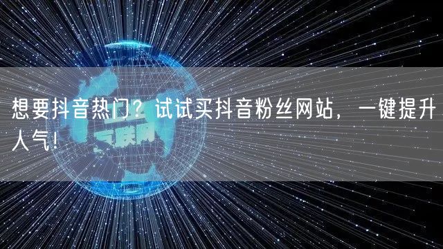 想要抖音热门？试试买抖音粉丝网站，一键提升人气！