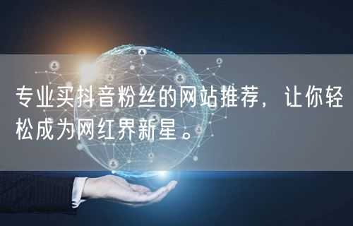 专业买抖音粉丝的网站推荐，让你轻松成为网红界新星。