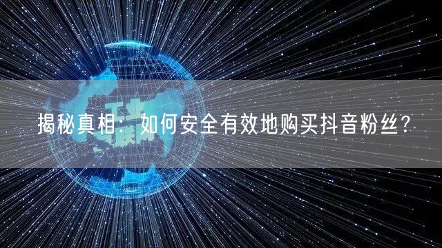 揭秘真相：如何安全有效地购买抖音粉丝？
