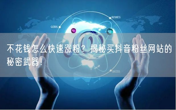 不花钱怎么快速涨粉？揭秘买抖音粉丝网站的秘密武器！