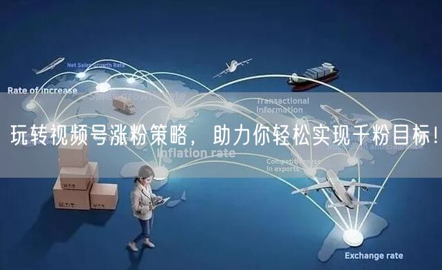 玩转视频号涨粉策略，助力你轻松实现千粉目标！