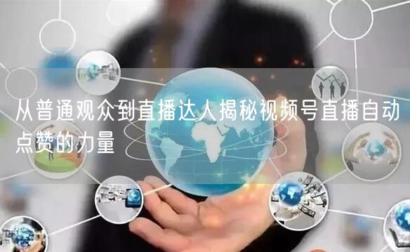 从普通观众到直播达人揭秘视频号直播自动点赞的力量
