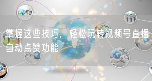 掌握这些技巧，轻松玩转视频号直播自动点赞功能