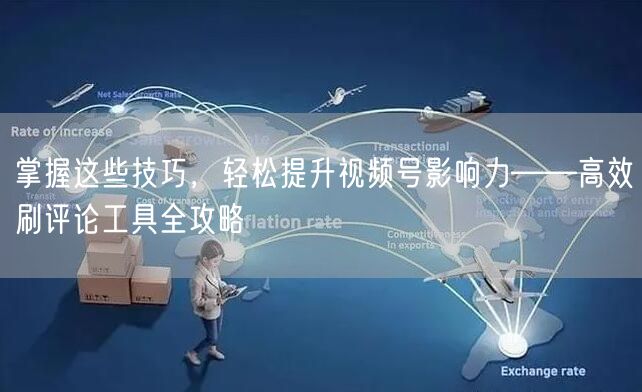 掌握这些技巧，轻松提升视频号影响力——高效刷评论工具全攻略