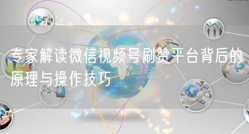 专家解读微信视频号刷赞平台背后的原理与操作技巧