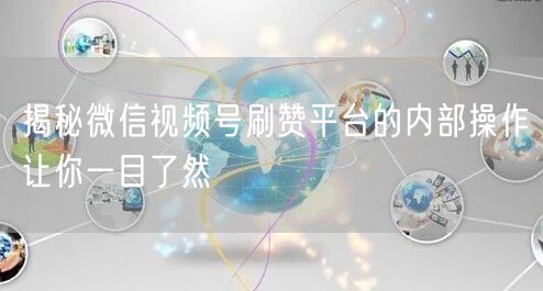 揭秘微信视频号刷赞平台的内部操作让你一目了然