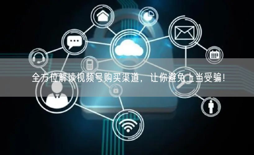 全方位解读视频号购买渠道，让你避免上当受骗！