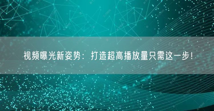 视频曝光新姿势：打造超高播放量只需这一步！
