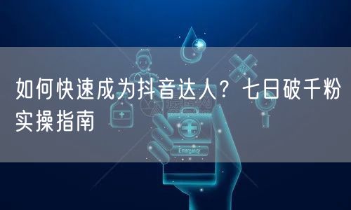 如何快速成为抖音达人？七日破千粉实操指南