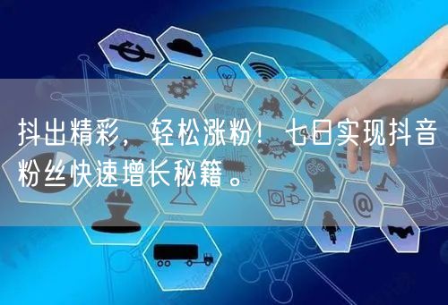 抖出精彩，轻松涨粉！七日实现抖音粉丝快速增长秘籍。