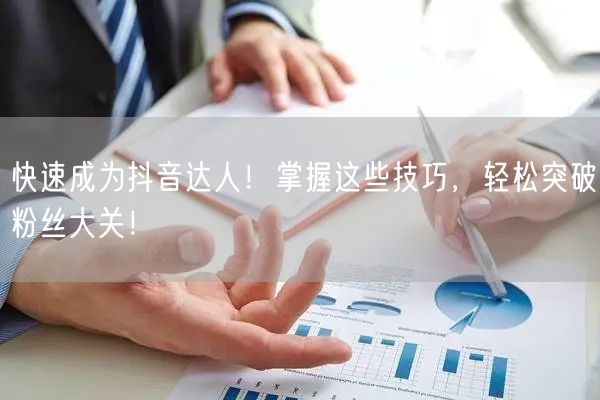 快速成为抖音达人！掌握这些技巧，轻松突破粉丝大关！