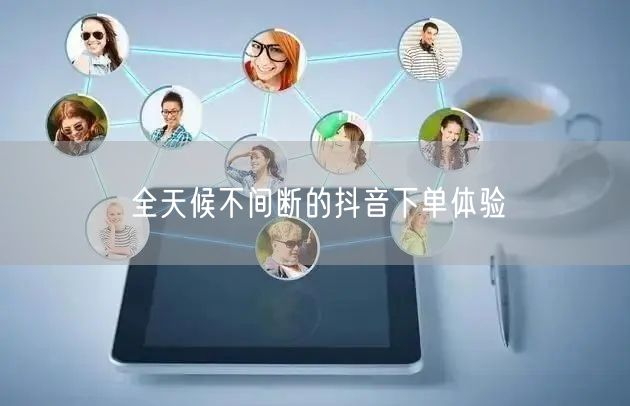 全天候不间断的抖音下单体验