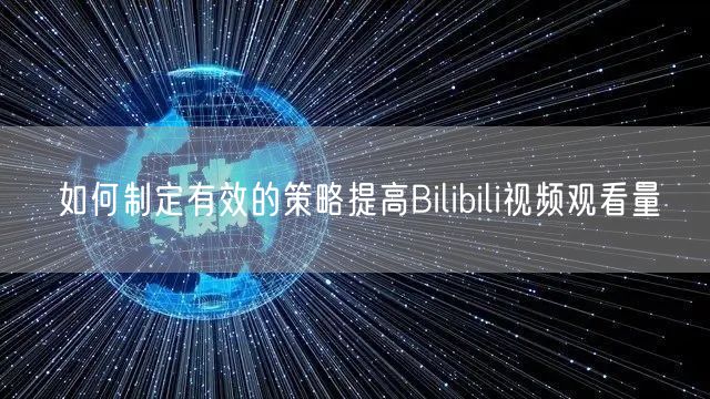 如何制定有效的策略提高Bilibili视频观看量