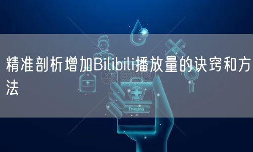 精准剖析增加Bilibili播放量的诀窍和方法