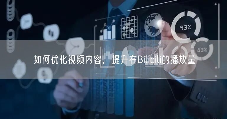 如何优化视频内容，提升在Bilibili的播放量