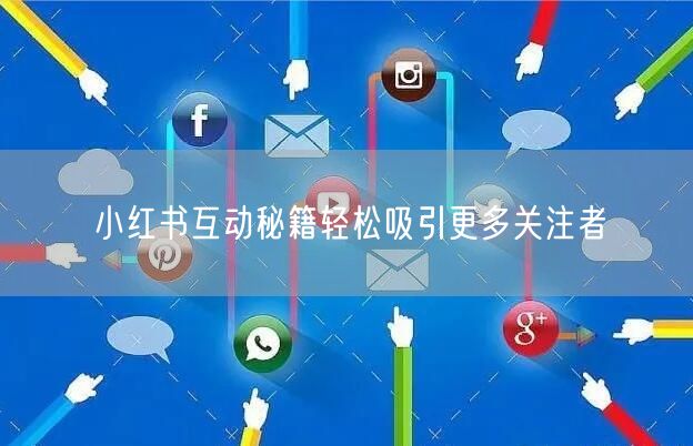 小红书互动秘籍轻松吸引更多关注者