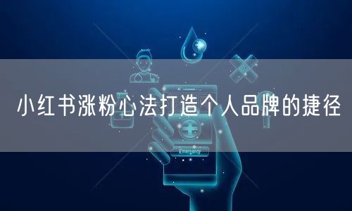 小红书涨粉心法打造个人品牌的捷径