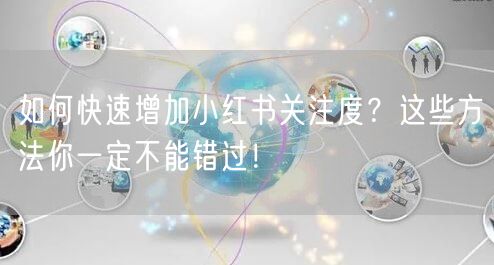 如何快速增加小红书关注度？这些方法你一定不能错过！