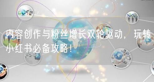 内容创作与粉丝增长双轮驱动，玩转小红书必备攻略！